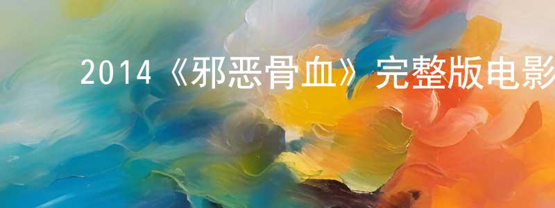 ﻿代忠宇发布﻿2014《邪恶骨血》完整版电影/在线观看/百度云-美剧天堂